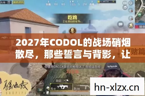 2027年CODOL的战场硝烟散尽,那些誓言与背影,让我鼻子一酸 2027年CODOL的战场硝烟散尽,那些誓言与背影,让我鼻子一酸