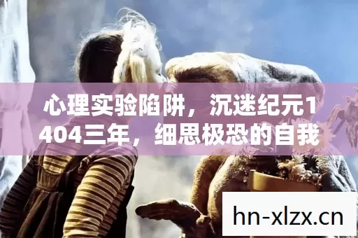 心理实验陷阱,沉迷纪元1404三年,细思极恐的自我囚禁 心理实验陷阱,沉迷纪元1404三年,细思极恐的自我囚禁