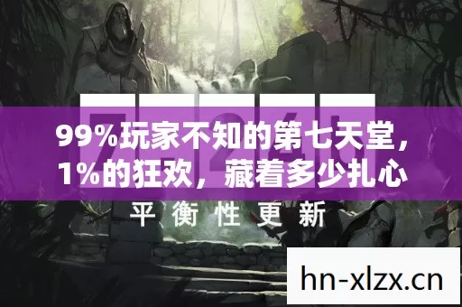 99%玩家不知的第七天堂,1%的狂欢,藏着多少扎心的真相? 99%玩家不知的第七天堂,1%的狂欢,藏着多少扎心的真相?