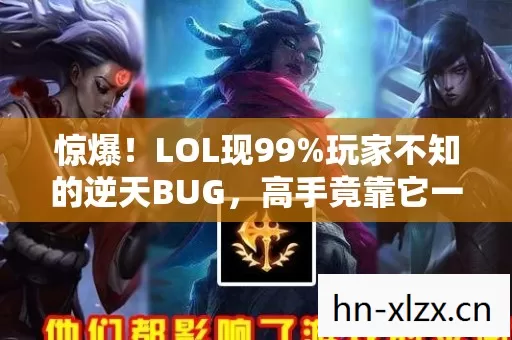 惊爆!LOL现99%玩家不知的逆天BUG,高手竟靠它一夜封神? 惊爆!LOL现99%玩家不知的逆天BUG,高手竟靠它一夜封神?