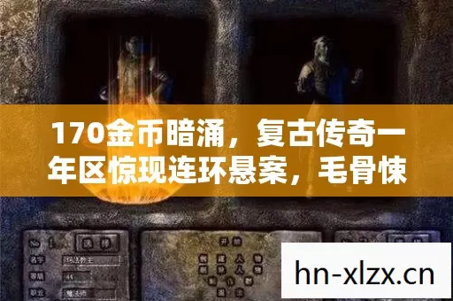 170金币暗涌,复古传奇一年区惊现连环悬案,毛骨悚然真相竟是我? 170金币暗涌,复古传奇一年区惊现连环悬案,毛骨悚然真相竟是我?