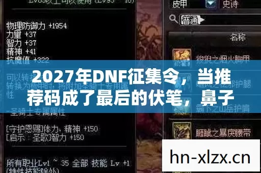 2027年DNF征集令,当推荐码成了最后的伏笔,鼻子一酸谁懂啊 2027年DNF征集令,当推荐码成了最后的伏笔,鼻子一酸谁懂啊