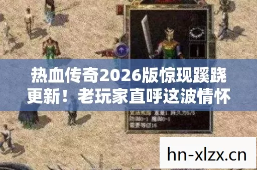 热血传奇2026版惊现蹊跷更新!老玩家直呼这波情怀杀绝了 热血传奇2026版惊现蹊跷更新!老玩家直呼这波情怀杀绝了