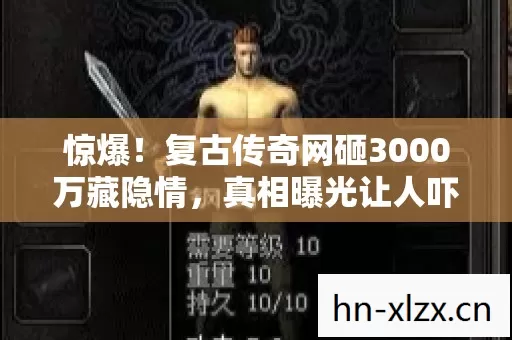 惊爆！复古传奇网砸3000万藏隐情，真相曝光让人吓一跳！