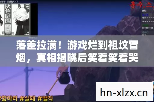 落差拉满!游戏烂到祖坟冒烟,真相揭晓后笑着笑着哭了 落差拉满!游戏烂到祖坟冒烟,真相揭晓后笑着笑着哭了