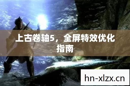 上古卷轴5,全屏特效优化指南 上古卷轴5,全屏特效优化指南
