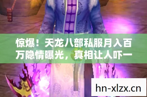 惊爆!天龙八部私服月入百万隐情曝光,真相让人吓一跳! 惊爆!天龙八部私服月入百万隐情曝光,真相让人吓一跳!