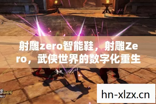 射雕zero智能鞋,射雕Zero,武侠世界的数字化重生 射雕zero智能鞋,射雕Zero,武侠世界的数字化重生