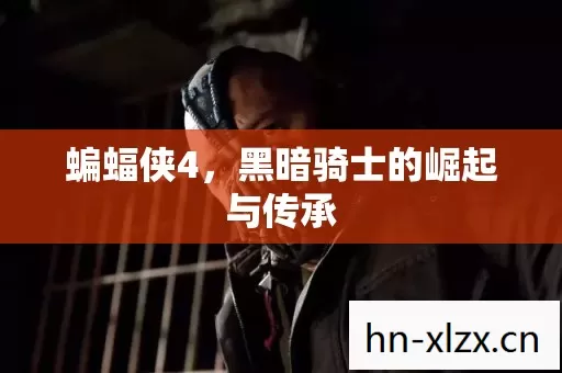 蝙蝠侠4,黑暗骑士的崛起与传承 蝙蝠侠4,黑暗骑士的崛起与传承