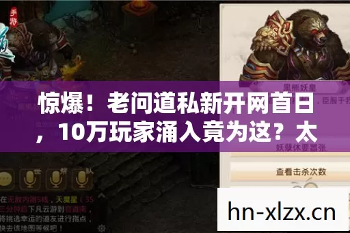 惊爆!老问道私新开网首日,10万玩家涌入竟为这?太震撼! 惊爆!老问道私新开网首日,10万玩家涌入竟为这?太震撼!