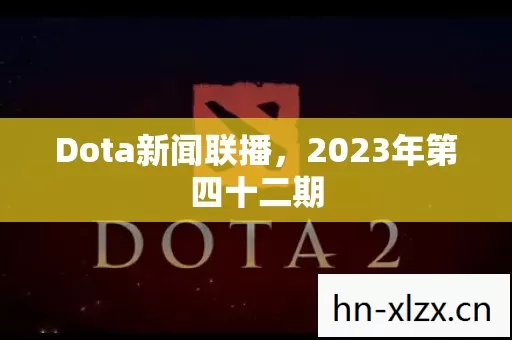 Dota新闻联播,2023年第四十二期 Dota新闻联播,2023年第四十二期