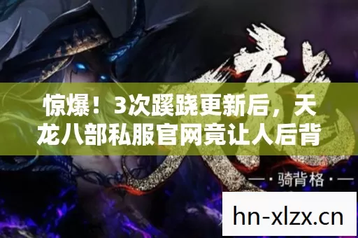 惊爆!3次蹊跷更新后,天龙八部私服官网竟让人后背发凉! 惊爆!3次蹊跷更新后,天龙八部私服官网竟让人后背发凉!