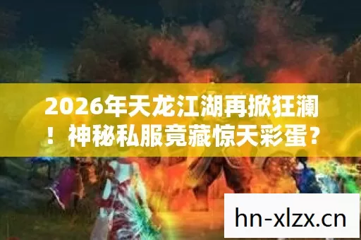 2026年天龙江湖再掀狂澜!神秘私服竟藏惊天彩蛋? 2026年天龙江湖再掀狂澜!神秘私服竟藏惊天彩蛋?