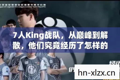 7人King战队,从巅峰到解散,他们究竟经历了怎样的心酸? 7人King战队,从巅峰到解散,他们究竟经历了怎样的心酸?