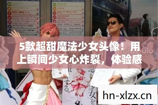 5款超甜魔法少女头像!用上瞬间少女心炸裂,体验感拉满! 5款超甜魔法少女头像!用上瞬间少女心炸裂,体验感拉满!