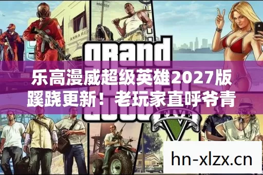 乐高漫威超级英雄2027版蹊跷更新!老玩家直呼爷青回 乐高漫威超级英雄2027版蹊跷更新!老玩家直呼爷青回