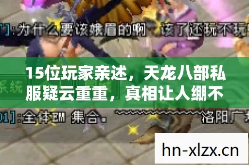 15位玩家亲述,天龙八部私服疑云重重,真相让人绷不住! 15位玩家亲述,天龙八部私服疑云重重,真相让人绷不住!