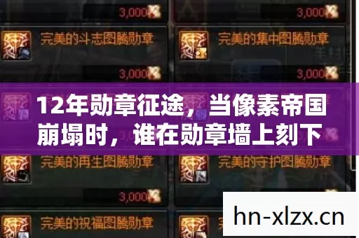 12年勋章征途,当像素帝国崩塌时,谁在勋章墙上刻下永恒?泪目 12年勋章征途,当像素帝国崩塌时,谁在勋章墙上刻下永恒?泪目