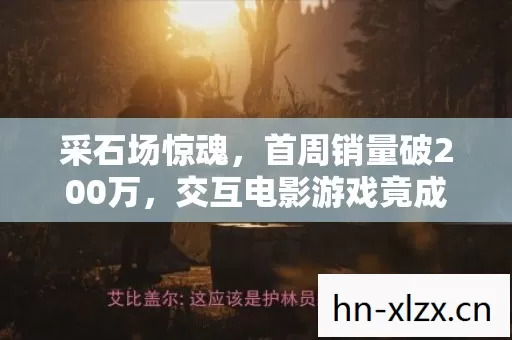 采石场惊魂，首周销量破200万，交互电影游戏竟成Z世代精神解药？