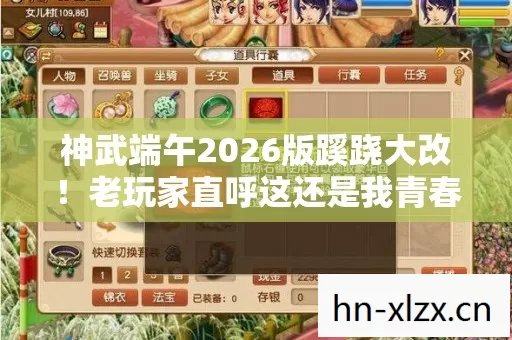 神武端午2026版蹊跷大改!老玩家直呼这还是我青春吗 神武端午2026版蹊跷大改!老玩家直呼这还是我青春吗