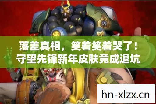 落差真相，笑着笑着哭了！守望先锋新年皮肤竟成退坑导火索？