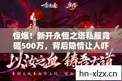 惊爆!新开永恒之塔私服竟砸500万,背后隐情让人吓一跳! 惊爆!新开永恒之塔私服竟砸500万,背后隐情让人吓一跳!