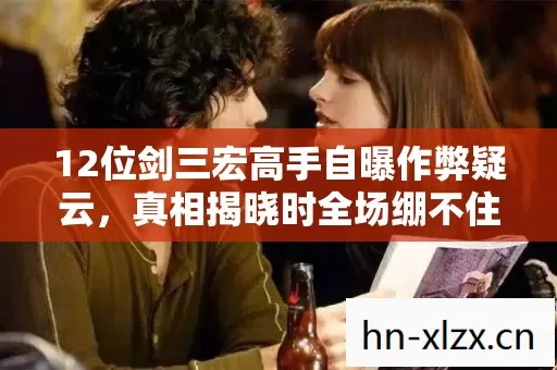 12位剑三宏高手自曝作弊疑云，真相揭晓时全场绷不住了！