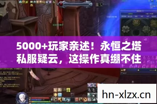 5000+玩家亲述!永恒之塔私服疑云,这操作真绷不住了! 5000+玩家亲述!永恒之塔私服疑云,这操作真绷不住了!
