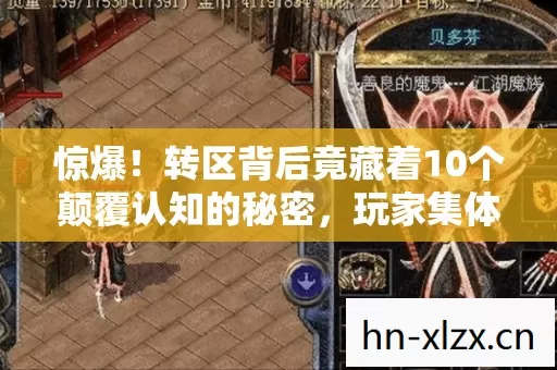 惊爆!转区背后竟藏着10个颠覆认知的秘密,玩家集体破防! 惊爆!转区背后竟藏着10个颠覆认知的秘密,玩家集体破防!