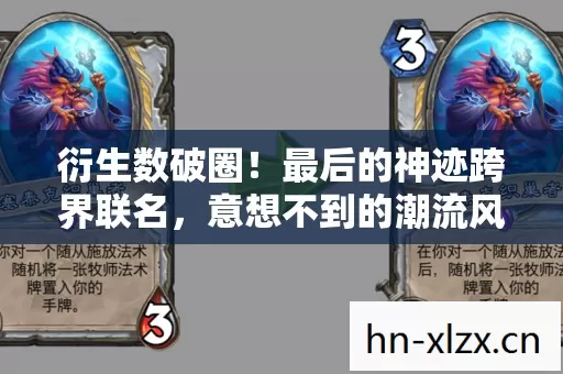 衍生数破圈！最后的神迹跨界联名，意想不到的潮流风暴来袭