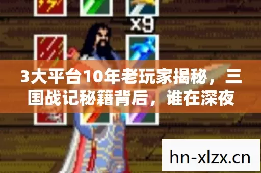 3大平台10年老玩家揭秘,三国战记秘籍背后,谁在深夜独自神伤? 3大平台10年老玩家揭秘,三国战记秘籍背后,谁在深夜独自神伤?