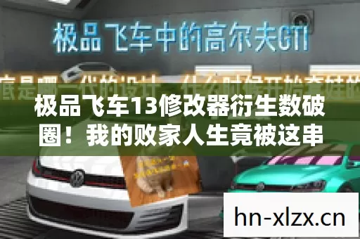 极品飞车13修改器衍生数破圈!我的败家人生竟被这串代码意外改写 极品飞车13修改器衍生数破圈!我的败家人生竟被这串代码意外改写