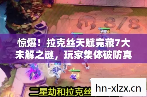 惊爆!拉克丝天赋竟藏7大未解之谜,玩家集体破防真相曝光! 惊爆!拉克丝天赋竟藏7大未解之谜,玩家集体破防真相曝光!