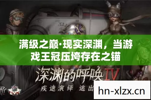 满级之巅·现实深渊,当游戏王冠压垮存在之锚 满级之巅·现实深渊,当游戏王冠压垮存在之锚
