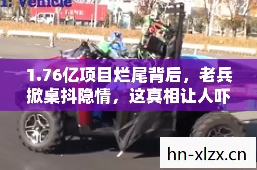 1.76亿项目烂尾背后,老兵掀桌抖隐情,这真相让人吓一跳! 1.76亿项目烂尾背后,老兵掀桌抖隐情,这真相让人吓一跳!