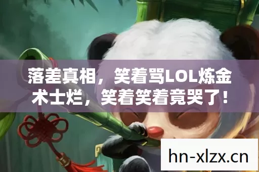 落差真相，笑着骂LOL炼金术士烂，笑着笑着竟哭了！