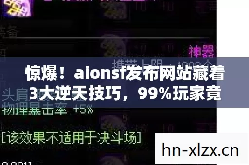 惊爆!aionsf发布网站藏着3大逆天技巧,99%玩家竟不知的泪目真相 惊爆!aionsf发布网站藏着3大逆天技巧,99%玩家竟不知的泪目真相