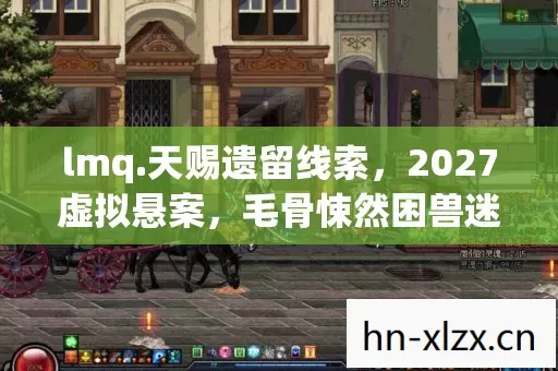 lmq.天赐遗留线索，2027虚拟悬案，毛骨悚然困兽迷局