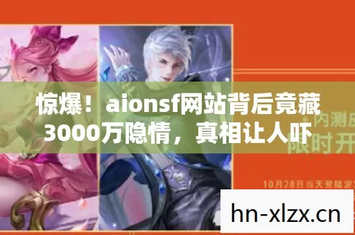 惊爆!aionsf网站背后竟藏3000万隐情,真相让人吓一跳! 惊爆!aionsf网站背后竟藏3000万隐情,真相让人吓一跳!