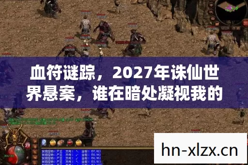 血符谜踪,2027年诛仙世界悬案,谁在暗处凝视我的灵魂? 血符谜踪,2027年诛仙世界悬案,谁在暗处凝视我的灵魂?