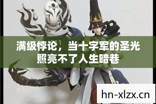 满级悖论,当十字军的圣光照亮不了人生暗巷 满级悖论,当十字军的圣光照亮不了人生暗巷