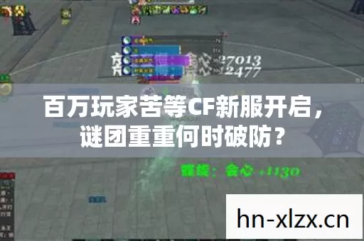 百万玩家苦等CF新服开启，谜团重重何时破防？