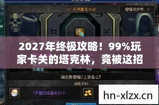 2027年终极攻略！99%玩家卡关的塔克林，竟被这招3秒破防？！