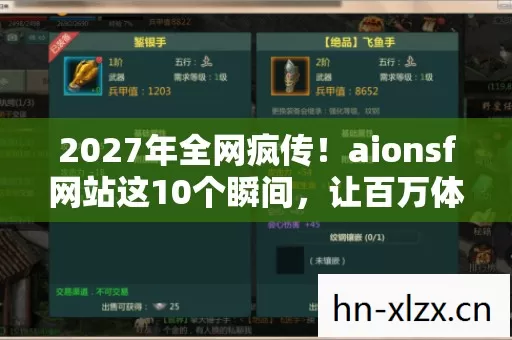 2027年全网疯传!aionsf网站这10个瞬间,让百万体验者集体破防! 2027年全网疯传!aionsf网站这10个瞬间,让百万体验者集体破防!