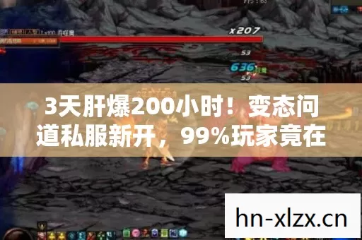 3天肝爆200小时!变态问道私服新开,99%玩家竟在凌晨3点集体破防? 3天肝爆200小时!变态问道私服新开,99%玩家竟在凌晨3点集体破防?