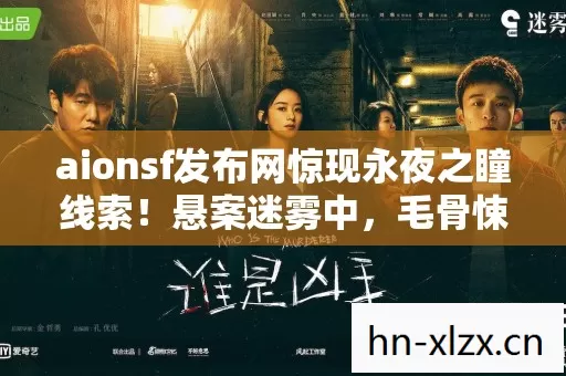 aionsf发布网惊现永夜之瞳线索！悬案迷雾中，毛骨悚然真相等你揭开