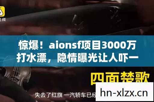 惊爆!aionsf项目3000万打水漂,隐情曝光让人吓一跳! 惊爆!aionsf项目3000万打水漂,隐情曝光让人吓一跳!