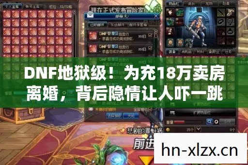 DNF地狱级!为充18万卖房离婚,背后隐情让人吓一跳! DNF地狱级!为充18万卖房离婚,背后隐情让人吓一跳!