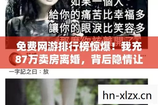 免费网游排行榜惊爆!我充87万卖房离婚,背后隐情让你吓一跳! 免费网游排行榜惊爆!我充87万卖房离婚,背后隐情让你吓一跳!