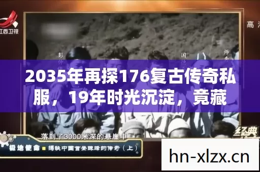 2035年再探176复古传奇私服,19年时光沉淀,竟藏着这般惊天秘密! 2035年再探176复古传奇私服,19年时光沉淀,竟藏着这般惊天秘密!